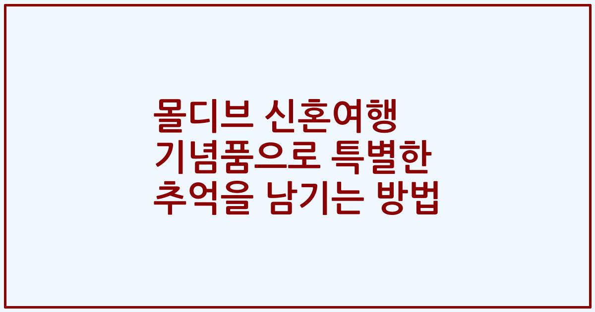 몰디브 신혼여행 기념품으로 특별한 추억을 남기는 방법