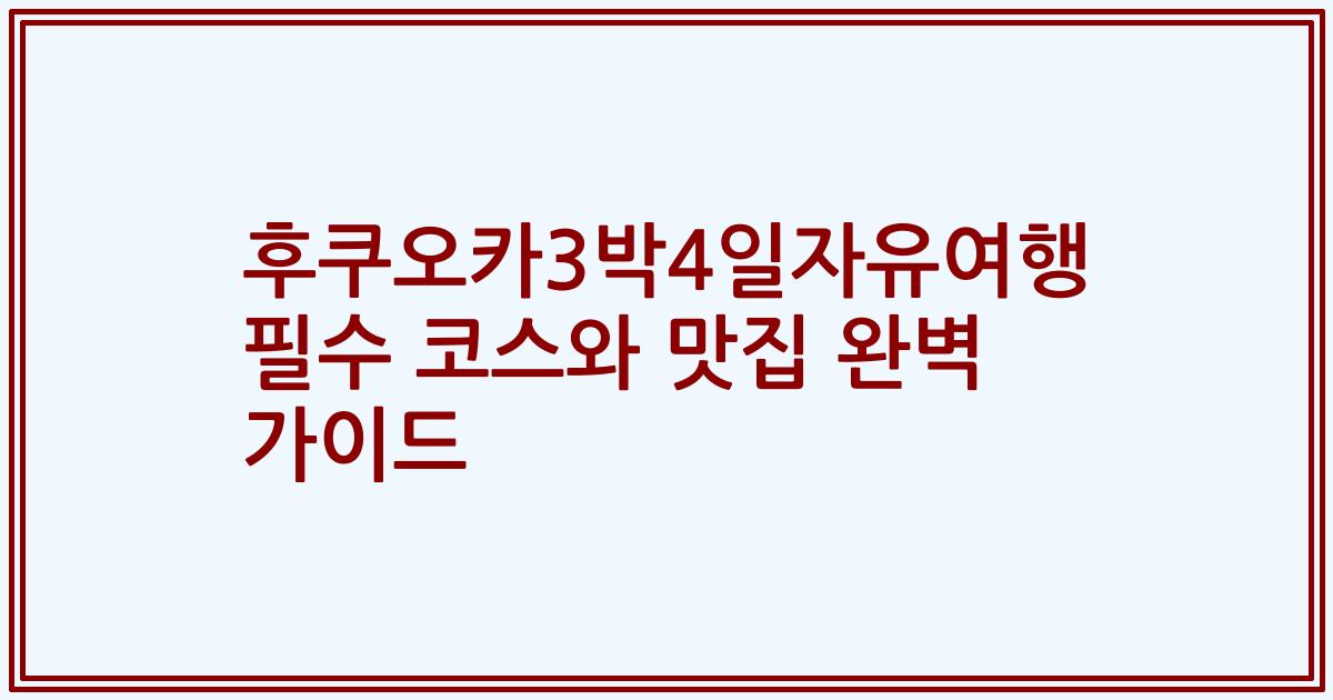 후쿠오카3박4일자유여행 필수 코스와 맛집 완벽 가이드