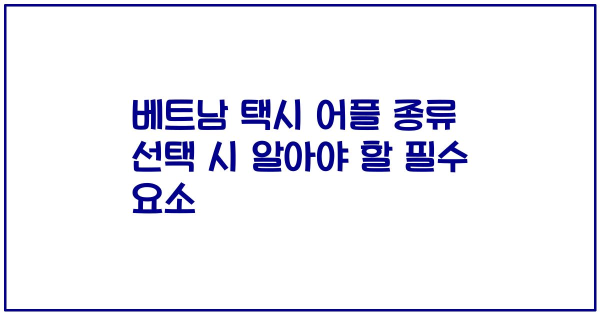 베트남 택시 어플 종류 선택 시 알아야 할 필수 요소