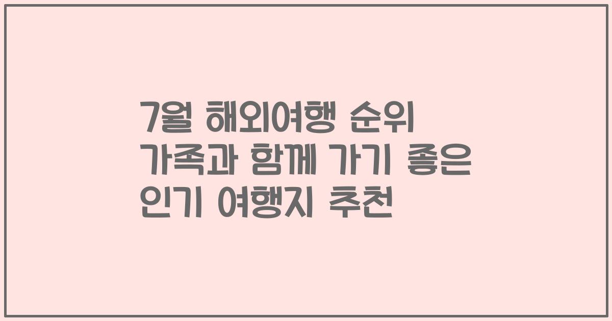 7월 해외여행 순위 가족과 함께 가기 좋은 인기 여행지 추천