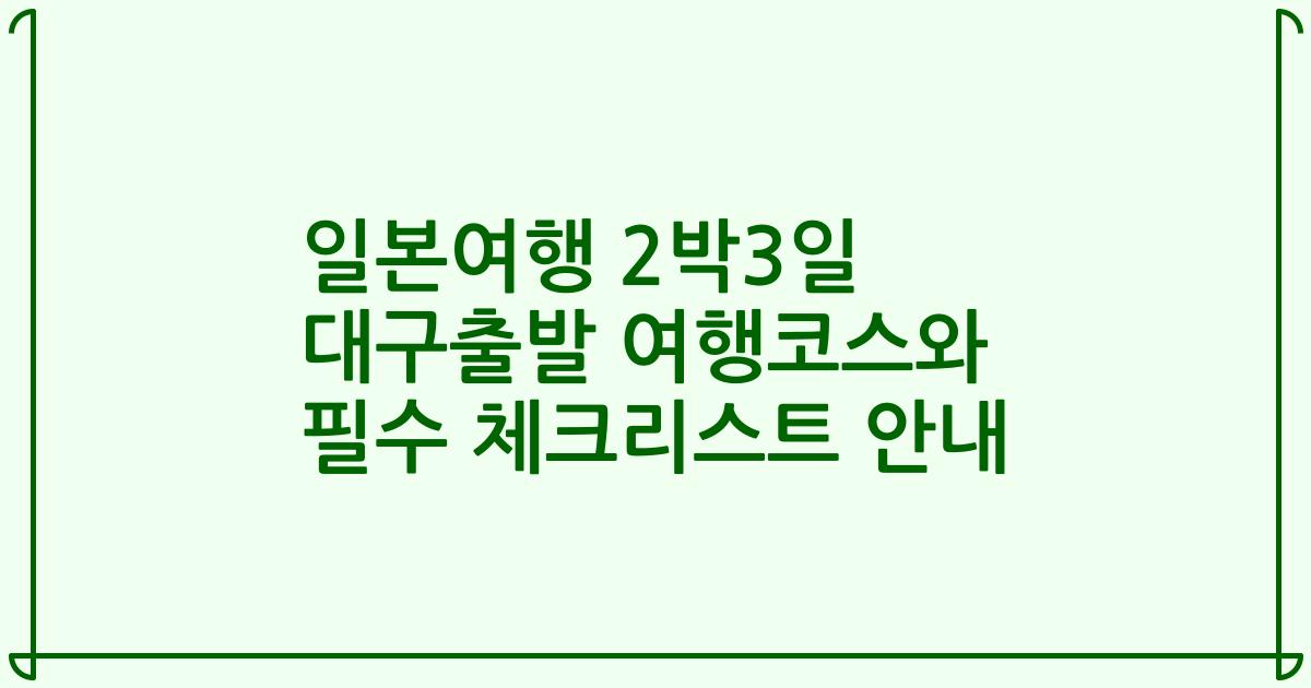 일본여행 2박3일 대구출발 여행코스와 필수 체크리스트 안내