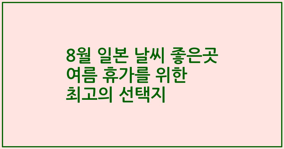 8월 일본 날씨 좋은곳 여름 휴가를 위한 최고의 선택지