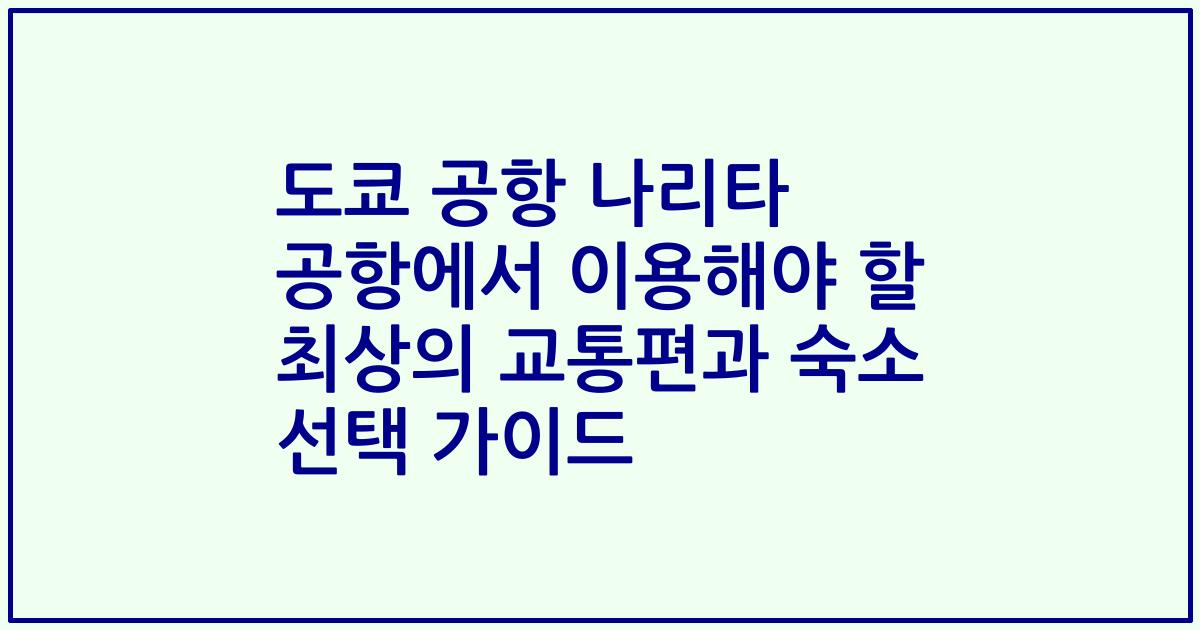 도쿄 공항 나리타 공항에서 이용해야 할 최상의 교통편과 숙소 선택 가이드