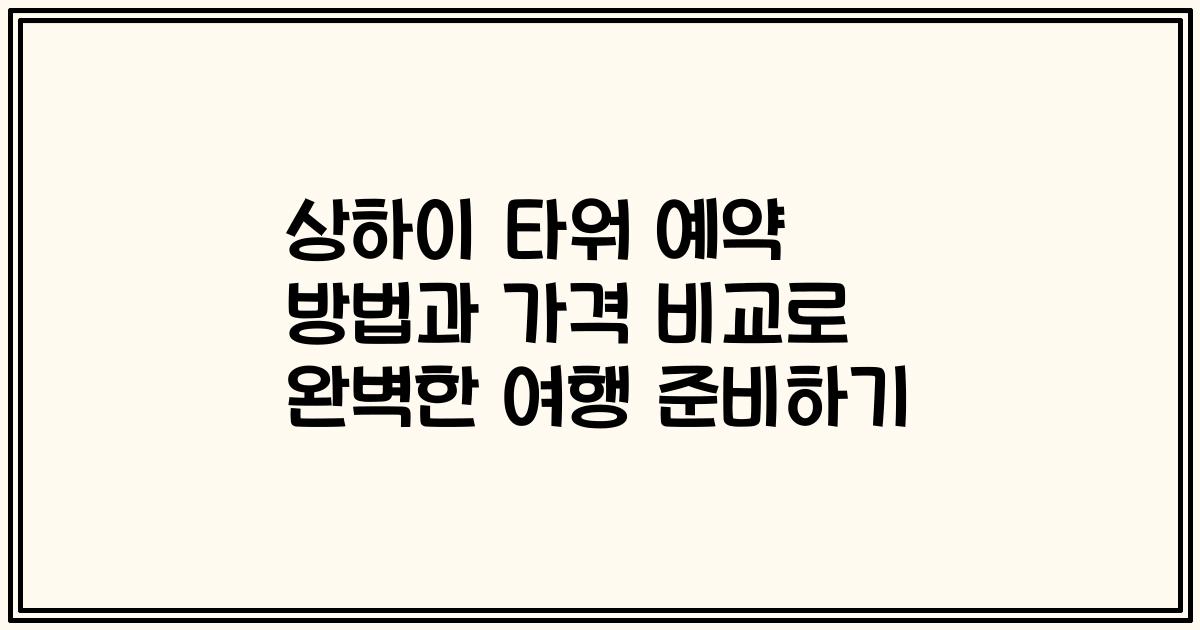 상하이 타워 예약 방법과 가격 비교로 완벽한 여행 준비하기
