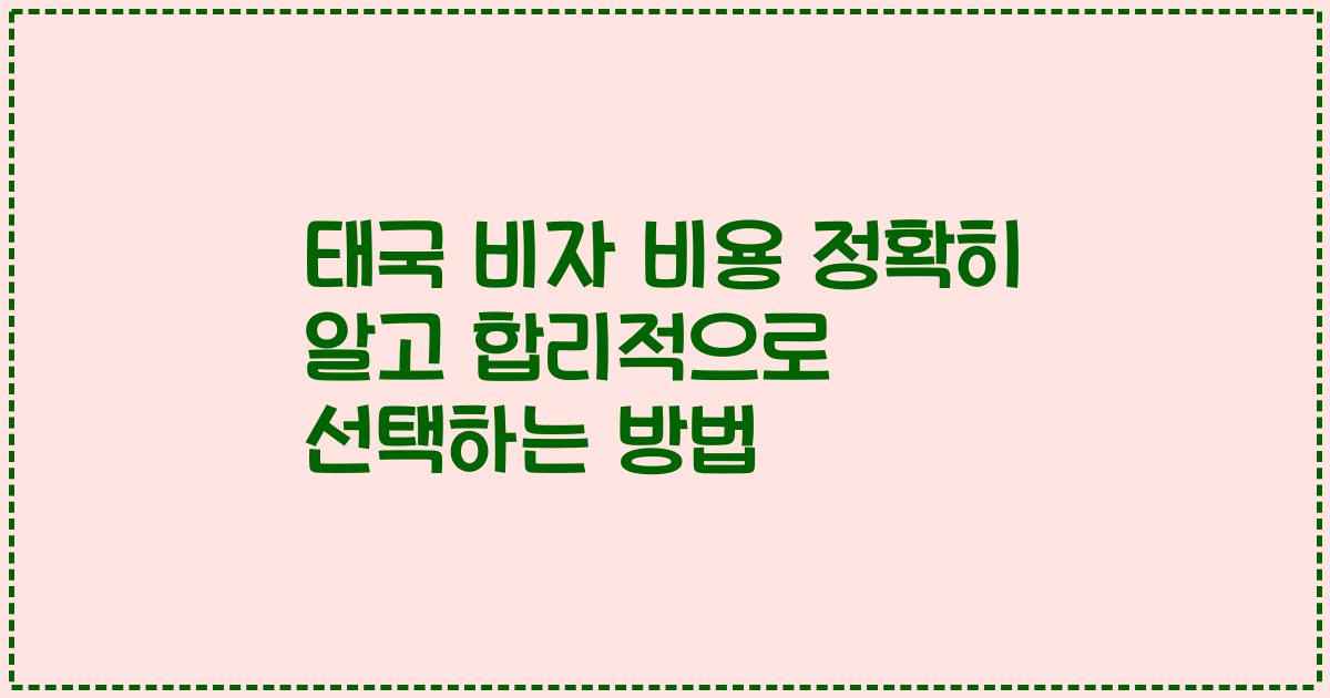 태국 비자 비용 정확히 알고 합리적으로 선택하는 방법