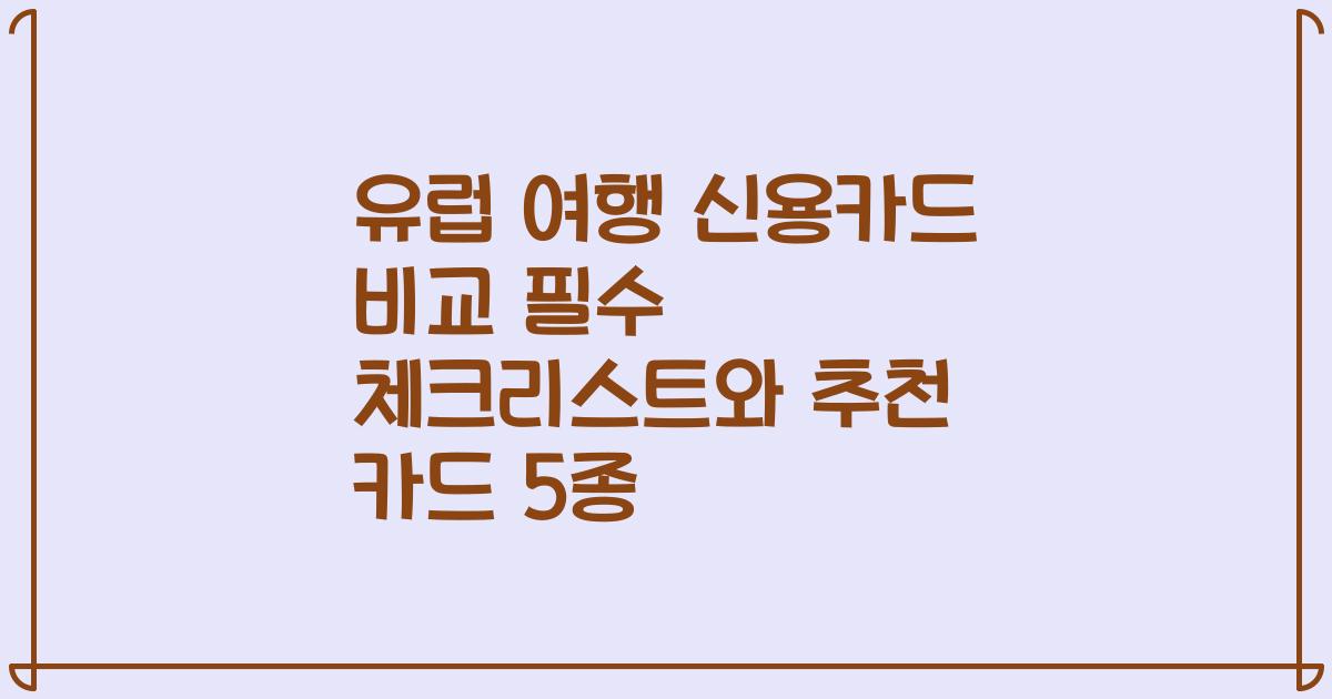 유럽 여행 신용카드 비교 필수 체크리스트와 추천 카드 5종