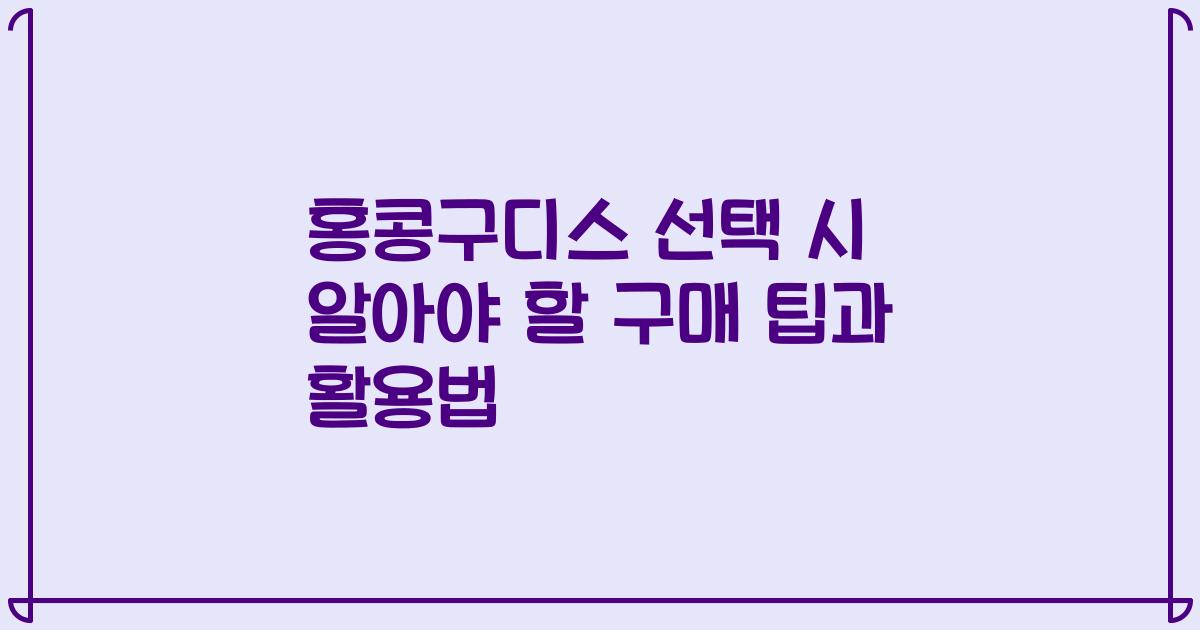 홍콩구디스 선택 시 알아야 할 구매 팁과 활용법