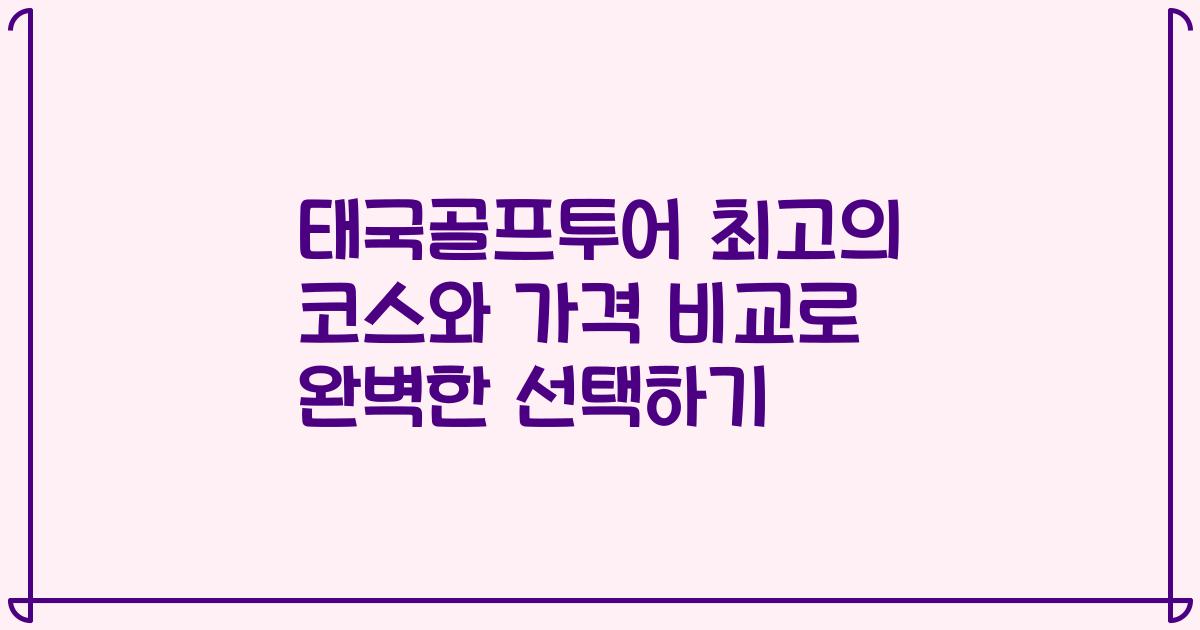 태국골프투어 최고의 코스와 가격 비교로 완벽한 선택하기