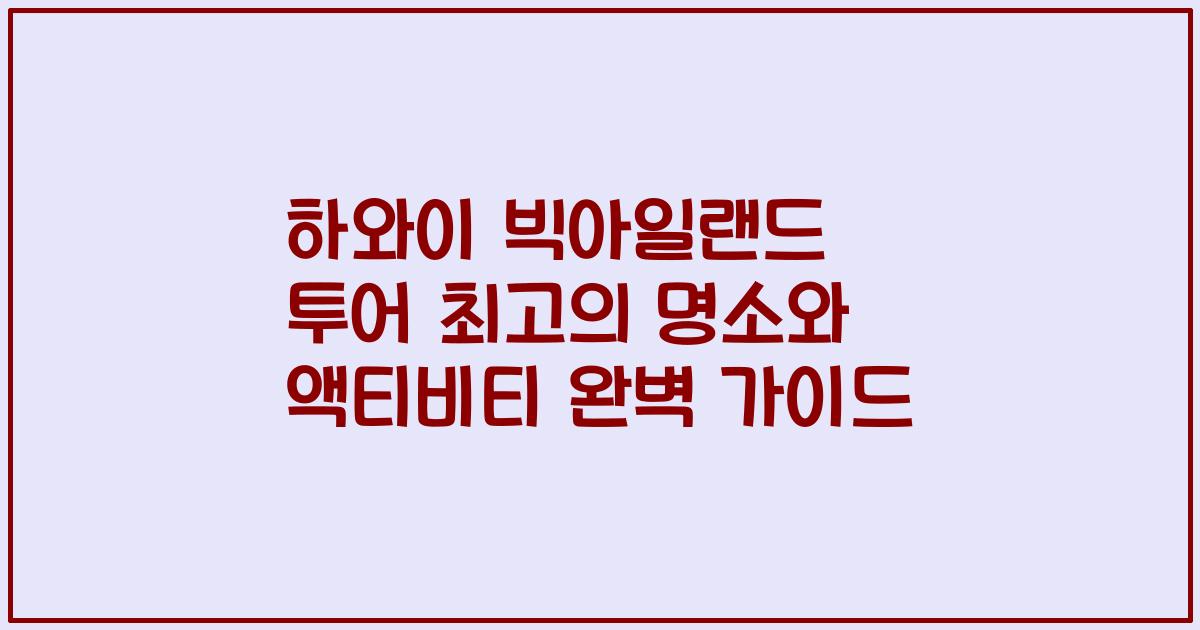 하와이 빅아일랜드 투어 최고의 명소와 액티비티 완벽 가이드