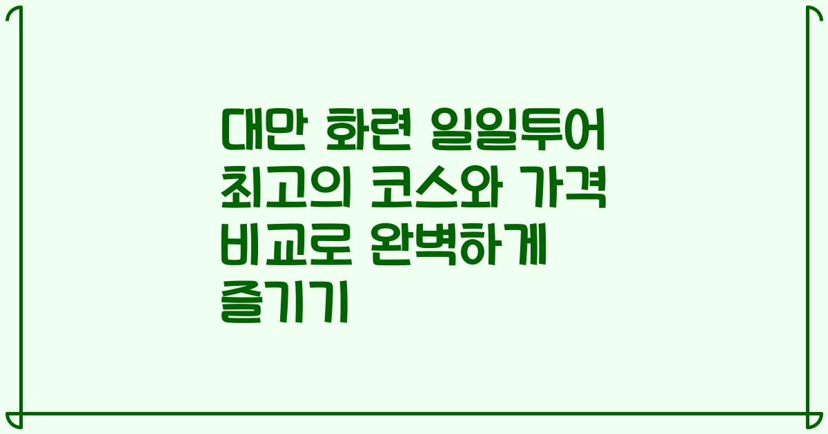대만 화련 일일투어 최고의 코스와 가격 비교로 완벽하게 즐기기