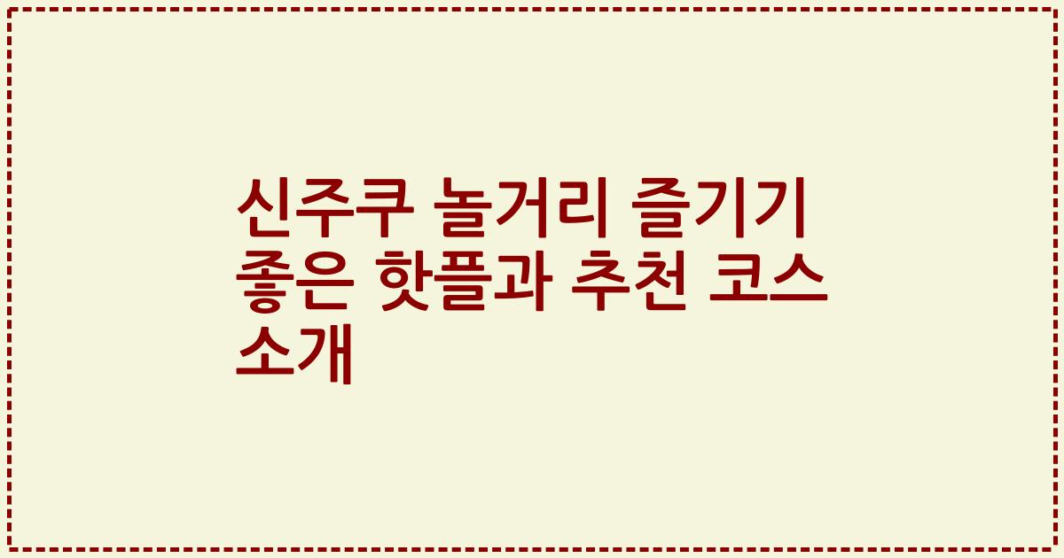 신주쿠 놀거리 즐기기 좋은 핫플과 추천 코스 소개