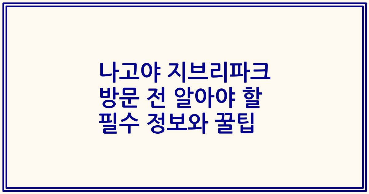 나고야 지브리파크 방문 전 알아야 할 필수 정보와 꿀팁