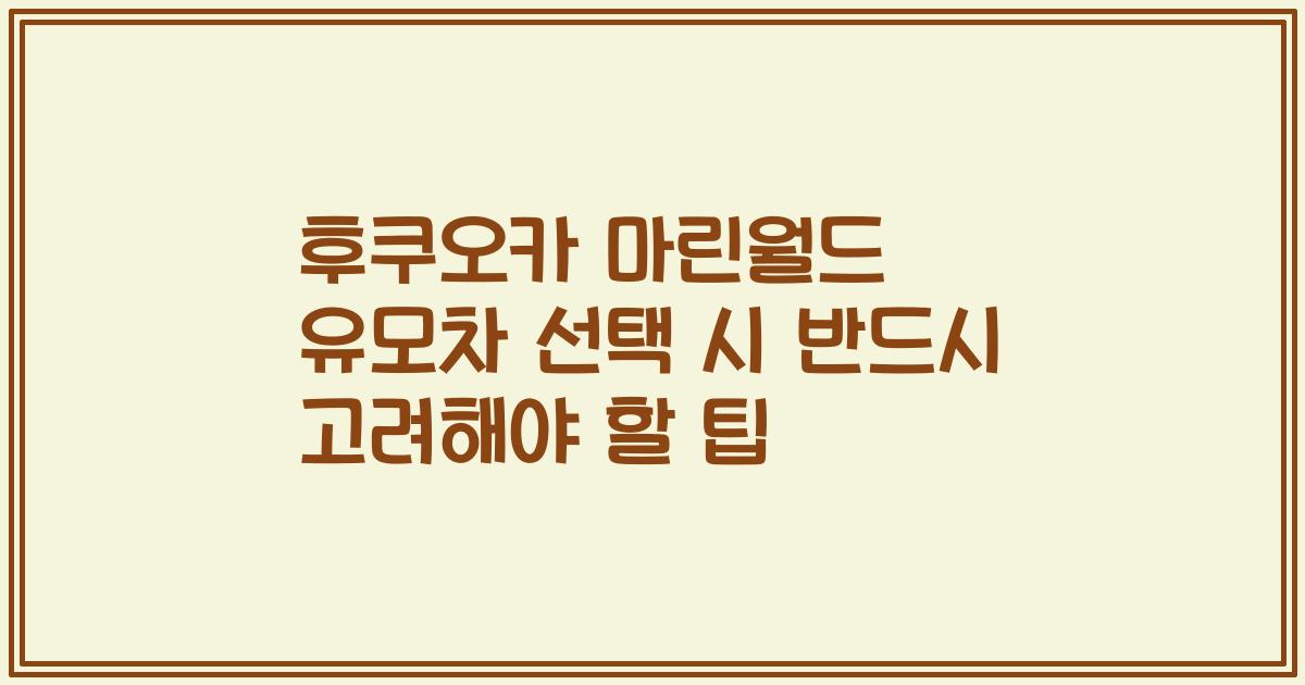 후쿠오카 마린월드 유모차 선택 시 반드시 고려해야 할 팁