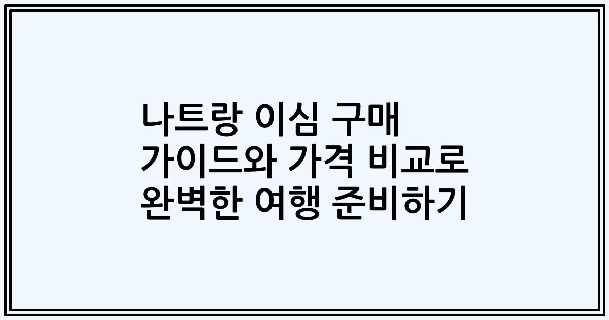 나트랑 이심 구매 가이드와 가격 비교로 완벽한 여행 준비하기