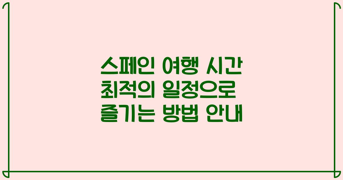 스페인 여행 시간 최적의 일정으로 즐기는 방법 안내