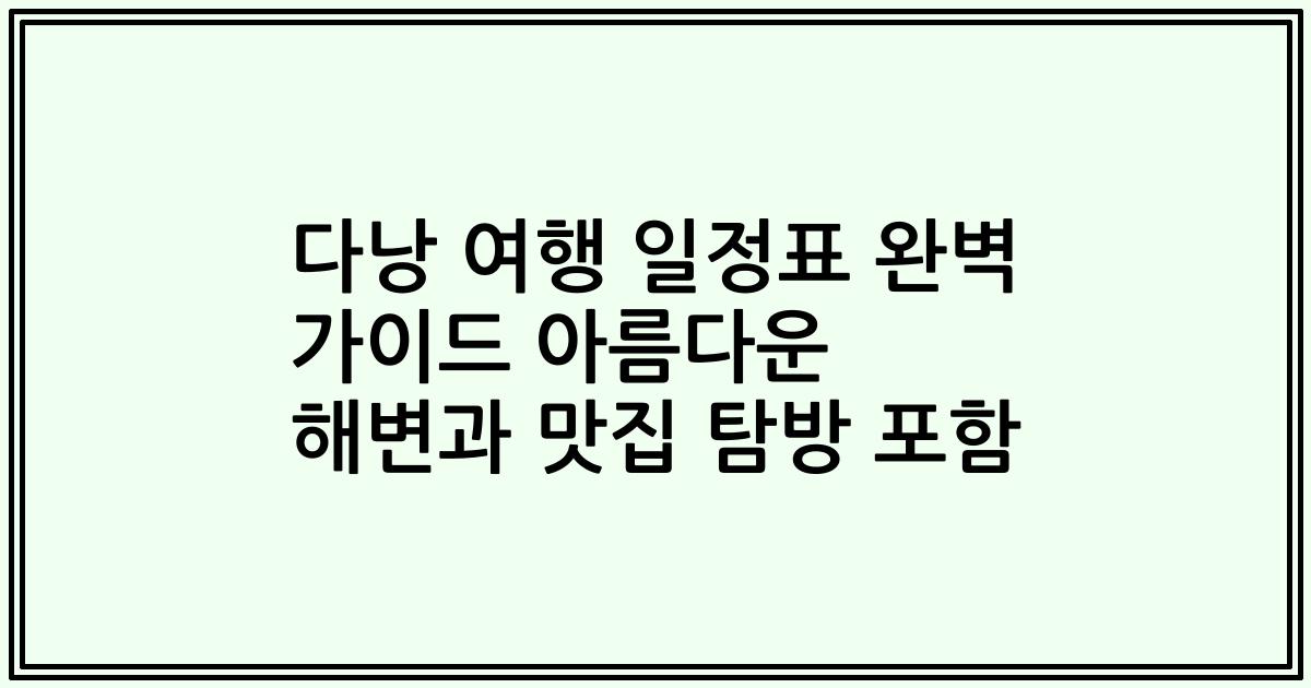 다낭 여행 일정표 완벽 가이드 아름다운 해변과 맛집 탐방 포함