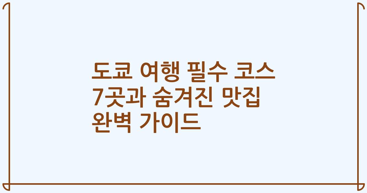도쿄 여행 필수 코스 7곳과 숨겨진 맛집 완벽 가이드