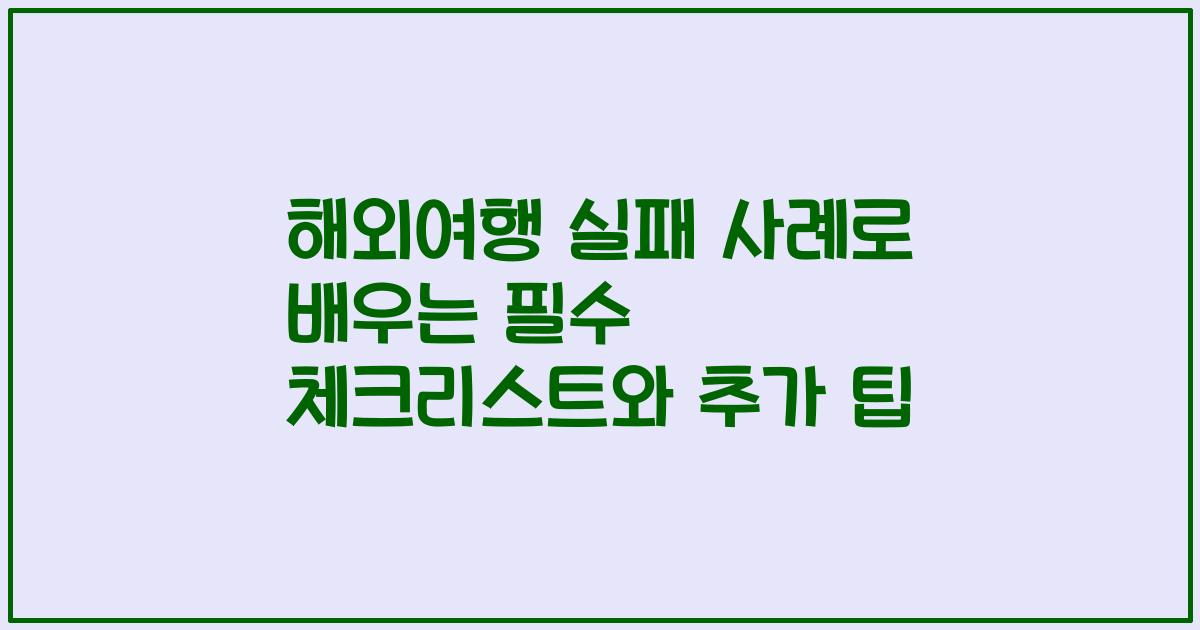 해외여행 실패 사례로 배우는 필수 체크리스트와 추가 팁