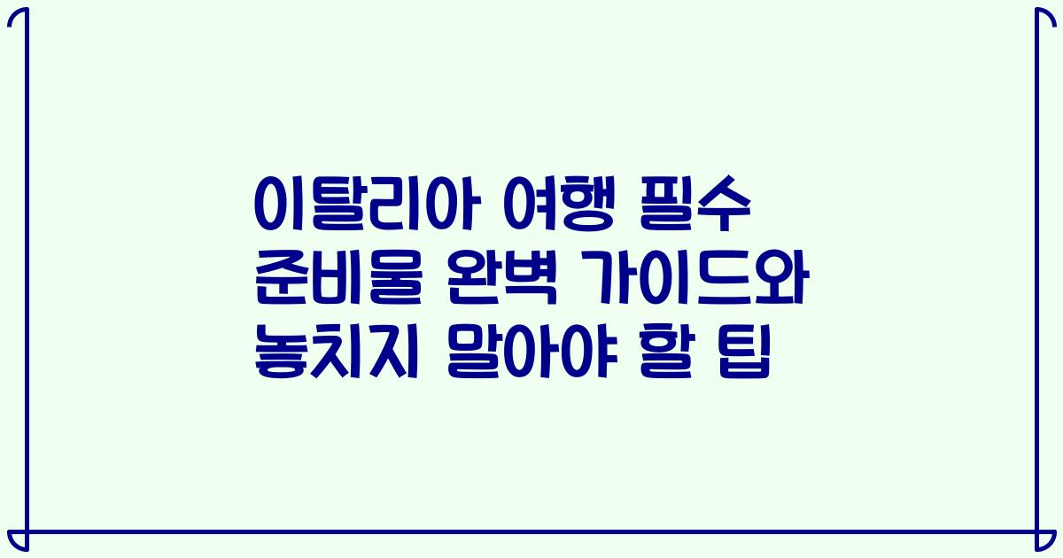 이탈리아 여행 필수 준비물 완벽 가이드와 놓치지 말아야 할 팁