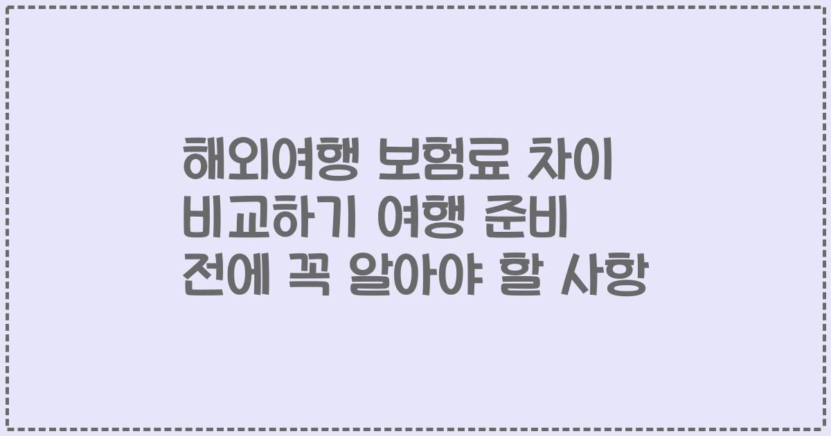 해외여행 보험료 차이 비교하기 여행 준비 전에 꼭 알아야 할 사항