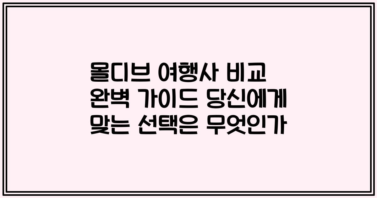 몰디브 여행사 비교 완벽 가이드 당신에게 맞는 선택은 무엇인가